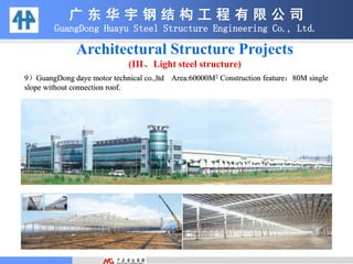 广 东 华 宇 钢 结 构 工 程 有 限 公 司
GuangDong Huayu Steel Structure Engineering Co., Ltd.
9）GuangDong daye motor technical co.,ltd Area:60000M2 Construction feature：80M single
slope without connection roof.
Architectural Structure Projects
(III、Light steel structure)
 