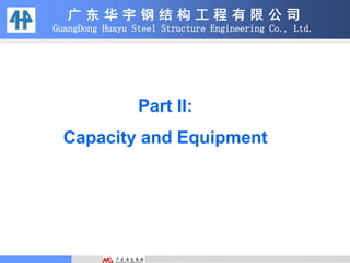 广 东 华 宇 钢 结 构 工 程 有 限 公 司
GuangDong Huayu Steel Structure Engineering Co., Ltd.
Part II:
Capacity and Equipment
 