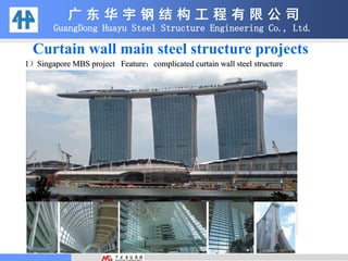 1）Singapore MBS project Feature：complicated curtain wall steel structure
Curtain wall main steel structure projects
广 东 华 宇 钢 结 构 工 程 有 限 公 司
GuangDong Huayu Steel Structure Engineering Co., Ltd.
 