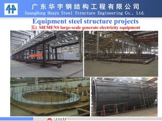 广 东 华 宇 钢 结 构 工 程 有 限 公 司
GuangDong Huayu Steel Structure Engineering Co., Ltd.
Equipment steel structure projects
五) SIEMENS large-scale generate electricity equipment
 