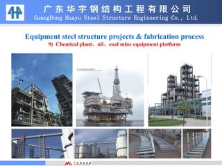 广 东 华 宇 钢 结 构 工 程 有 限 公 司
GuangDong Huayu Steel Structure Engineering Co., Ltd.
Equipment steel structure projects & fabrication process
9) Chemical plant、oil、coal mine equipment platform
 