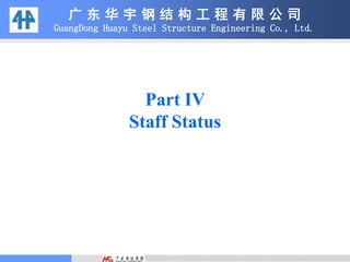广 东 华 宇 钢 结 构 工 程 有 限 公 司
GuangDong Huayu Steel Structure Engineering Co., Ltd.
Part IV
Staff Status
 