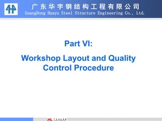 广 东 华 宇 钢 结 构 工 程 有 限 公 司
GuangDong Huayu Steel Structure Engineering Co., Ltd.
Part VI:
Workshop Layout and Quality
Control Procedure
 