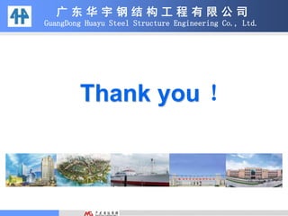 Thank you ！
广 东 华 宇 钢 结 构 工 程 有 限 公 司
GuangDong Huayu Steel Structure Engineering Co., Ltd.
 