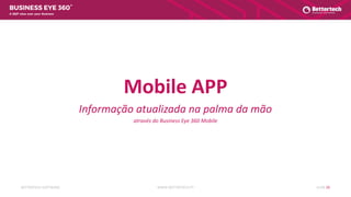 WWW.BETTERTECH.PTBETTERTECH SOFTWARE SLIDE 20
A 360º view over your Business
Mobile APP
Informação atualizada na palma da mão
através do Business Eye 360 Mobile
 