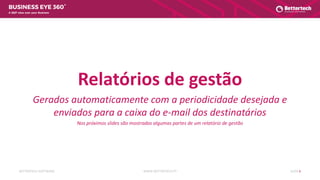 WWW.BETTERTECH.PTBETTERTECH SOFTWARE SLIDE 6
A 360º view over your Business
Relatórios de gestão
Gerados automaticamente com a periodicidade desejada e
enviados para a caixa do e-mail dos destinatários
Nos próximos slides são mostradas algumas partes de um relatório de gestão
 