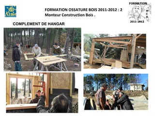 FORMATION OSSATURE BOIS 2011-2012 : 2
            Monteur Construction Bois .

COMPLEMENT DE HANGAR
 