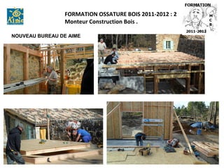 FORMATION OSSATURE BOIS 2011-2012 : 2
                Monteur Construction Bois .

NOUVEAU BUREAU DE AIME
 