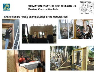 FORMATION OSSATURE BOIS 2011-2012 : 3
                  Monteur Construction Bois .

EXERCICES DE POSES DE PRECADRES ET DE MENUISERIES
 