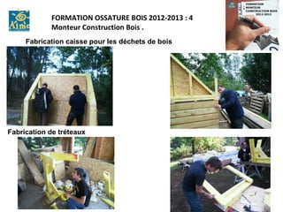 FORMATION OSSATURE BOIS 2012-2013 : 4
            Monteur Construction Bois .
     Fabrication caisse pour les déchets de bois




Fabrication de tréteaux
 