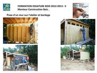 FORMATION OSSATURE BOIS 2012-2013 : 5
         Monteur Construction Bois .

Pose d’un mur sur l’atelier et bardage
 