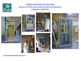 FORMATION OSSATURE BOIS 2010
                             examen 2 CCP du titre professionnel de charpentier
                                          à Néopolis (VALENCE )




http://formationossaturebois.perso.sfr.fr/
 