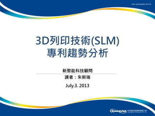1
3D列印技術(SLM)
專利趨勢分析
新聚能科技顧問
July.3. 2013
講者：朱新瑞
 