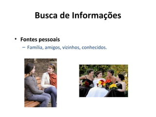 Busca de Informações
• Fontes pessoais
– Família, amigos, vizinhos, conhecidos.

 