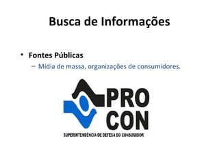Busca de Informações
• Fontes Públicas
– Mídia de massa, organizações de consumidores.

 