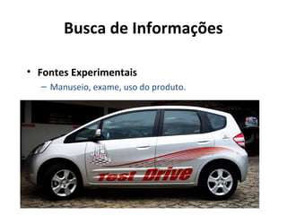 Busca de Informações
• Fontes Experimentais
– Manuseio, exame, uso do produto.

 