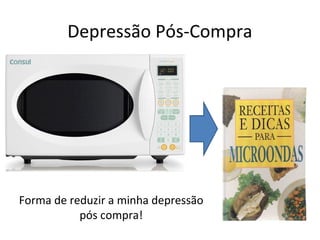 Depressão Pós-Compra

Forma de reduzir a minha depressão
pós compra!

 