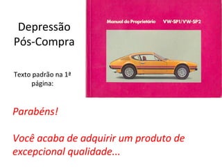 Depressão
Pós-Compra
Texto padrão na 1ª
página:

Parabéns!
Você acaba de adquirir um produto de
excepcional qualidade...

 