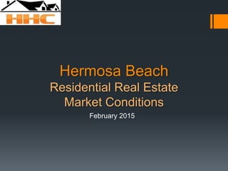 Hermosa Beach
Residential Real Estate
Market Conditions
February 2015
 