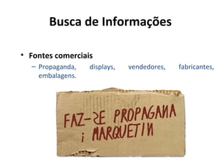 Busca de Informações
• Fontes comerciais
– Propaganda, displays, vendedores, fabricantes,
embalagens.
 