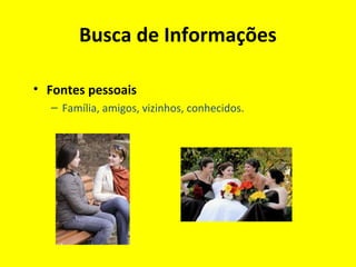 Busca de Informações
• Fontes pessoais
– Família, amigos, vizinhos, conhecidos.
 