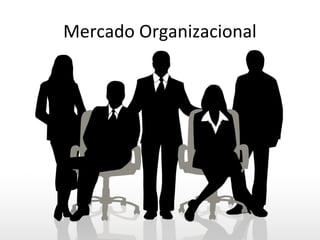 Mercado Organizacional
 