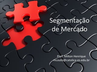Segmentação
de Mercado
Prof. Milton Henrique
mcouto@catolica-es.edu.br
 