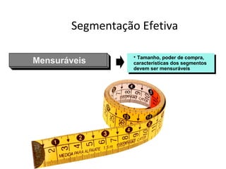 Segmentação Efetiva
MensuráveisMensuráveis
• Tamanho, poder de compra,
características dos segmentos
devem ser mensuráveis
 