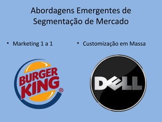 Abordagens Emergentes de
Segmentação de Mercado
• Marketing 1 a 1 • Customização em Massa
 