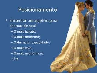 Posicionamento
• Encontrar um adjetivo para
chamar de seu!
– O mais barato;
– O mais moderno;
– O de maior capacidade;
– O mais leve;
– O mais econômico;
– Etc.
 