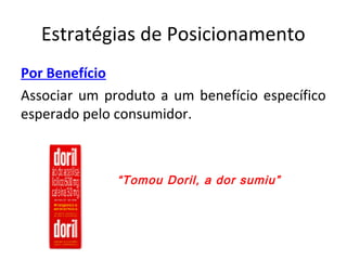 Estratégias de Posicionamento
Por Benefício
Associar um produto a um benefício específico
esperado pelo consumidor.
“Tomou Doril, a dor sumiu”
 