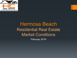 Hermosa Beach
Residential Real Estate
Market Conditions
February 2016
 