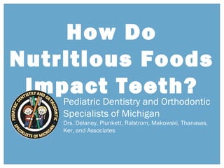 How Do
Nutritious Foods
Impact Teeth?
Pediatric Dentistry and Orthodontic
Specialists of Michigan
Drs. Delaney, Plunkett, Ralstrom, Makowski, Thanasas,
Ker, and Associates
 
