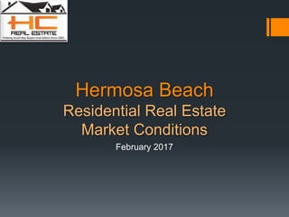 Hermosa Beach
Residential Real Estate
Market Conditions
February 2017
 