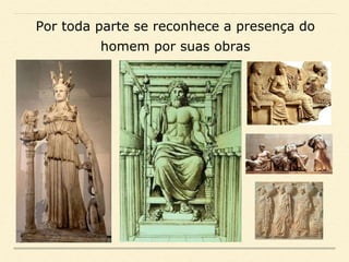 Por toda parte se reconhece a presença do
homem por suas obras
 