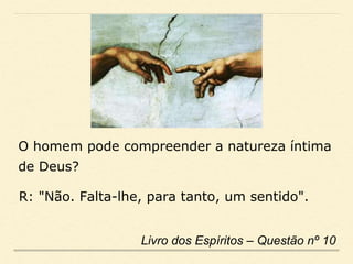 O homem pode compreender a natureza íntima
de Deus?
Livro dos Espíritos – Questão nº 10
R: "Não. Falta-lhe, para tanto, um sentido".
 