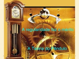 A útil apropriação destas forças é um
efeito inteligente que denota uma causa
inteligente. Um pêndulo se move com
uma regularidade automática e é esta
regularidade que faz o mérito. A força que
a faz agir é toda material e nada
inteligente
A regularidade faz o mérito
A Teoria do Pêndulo
 