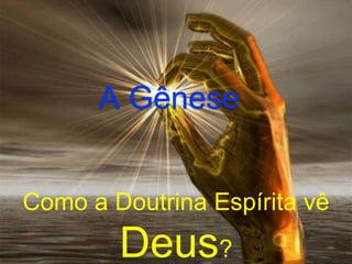 Como a Doutrina Espírita vê
Deus?
A Gênese
 