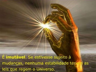 É imutável. Se estivesse sujeito à
mudanças, nenhuma estabilidade teriam as
leis que regem o Universo.
 