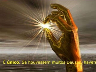 É único. Se houvessem muitos Deuses, haveri
 