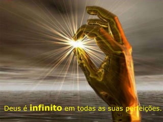 Deus é infinito em todas as suas perfeições.
 