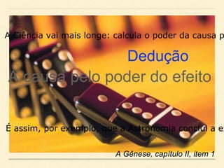 A Ciência vai mais longe: calcula o poder da causa p
É assim, por exemplo, que a Astronomia conclui a ex
A causa pelo poder do efeito
Dedução
A Gênese, capítulo II, item 1
 