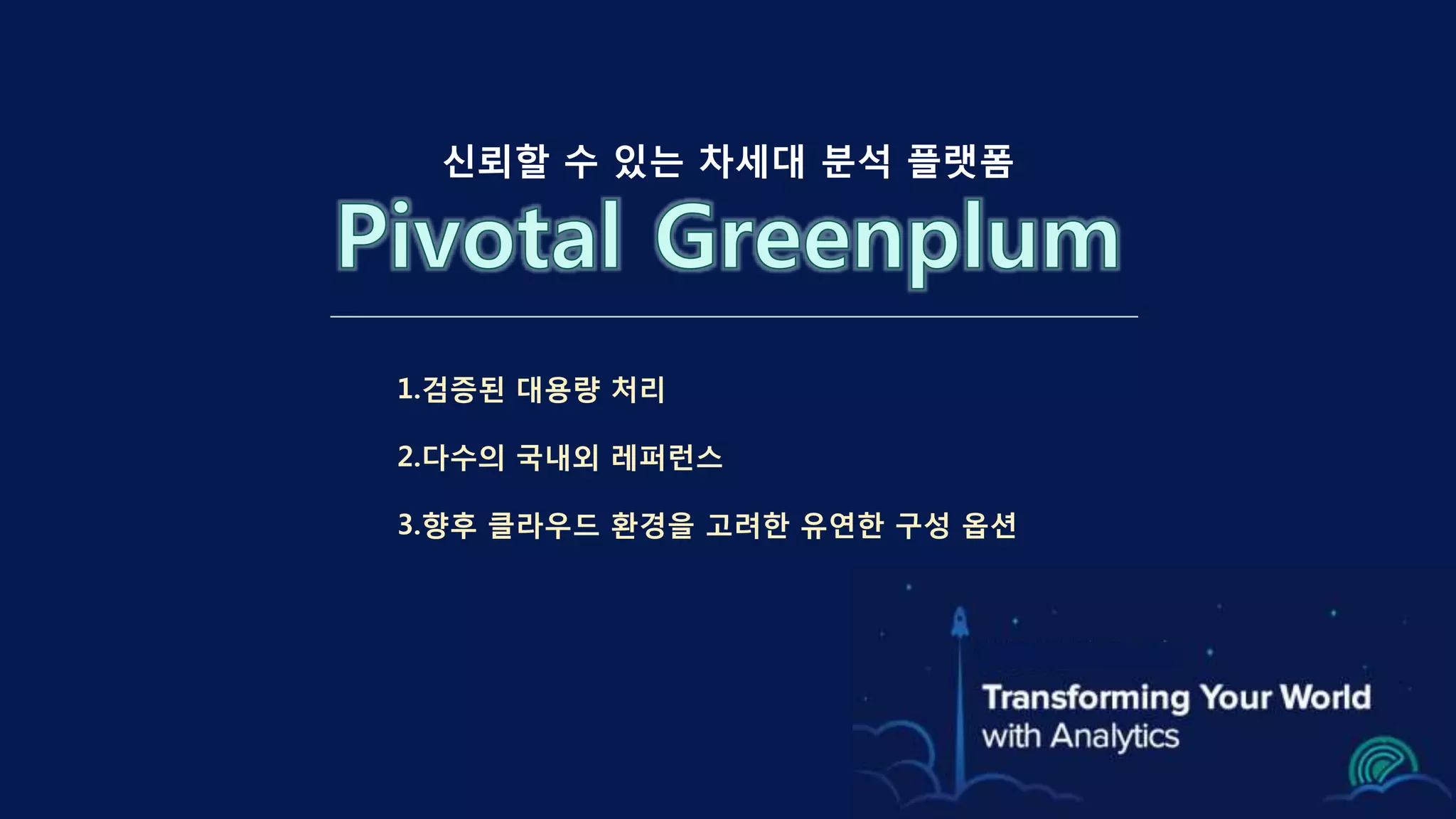 13
1.검증된 대용량 처리
2.다수의 국내외 레퍼런스
3.향후 클라우드 환경을 고려한 유연한 구성 옵션
신뢰할 수 있는 차세대 분석 플랫폼
 