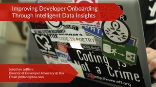 Improving Developer Onboarding
Through Intelligent Data Insights
Jonathan LeBlanc
Director of Developer Advocacy @ Box
Email: jleblanc@box.com
 