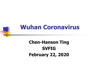 Wuhan Coronavirus
Chen-Hanson Ting
SVFIG
February 22, 2020
 