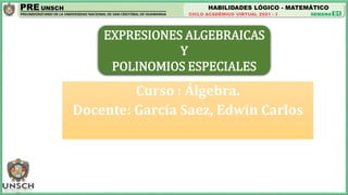 HABILIDADES LÓGICO - MATEMÁTICO
01
Curso : Álgebra.
Docente: García Saez, Edwin Carlos
EXPRESIONES ALGEBRAICAS
Y
POLINOMIOS ESPECIALES
 