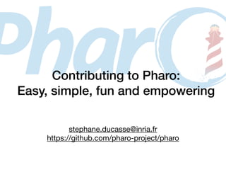 Contributing to Pharo:
Easy, simple, fun and empowering
stephane.ducasse@inria.fr
https://github.com/pharo-project/pharo
 