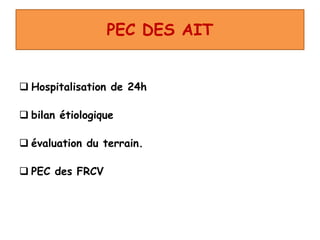 PEC DES AIT
 Hospitalisation de 24h
 bilan étiologique
 évaluation du terrain.
 PEC des FRCV
 