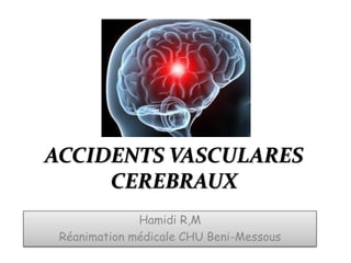ACCIDENTS VASCULARES
CEREBRAUX
Hamidi R,M
Réanimation médicale CHU Beni-Messous
 