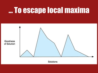 … To escape local maxima
 